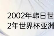 2002年韩日世界杯32强完全名单（02年世界杯亚洲出线球队）