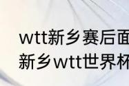 wtt新乡赛后面是什么比赛（2023年新乡wtt世界杯有混双吗）