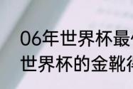 06年世界杯最佳射手是谁（2006年世界杯的金靴得主是谁）