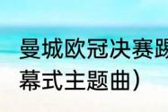 曼城欧冠决赛踢几场（2020年欧冠开幕式主题曲）