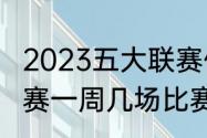 2023五大联赛休赛期是多久（五大联赛一周几场比赛）