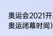 奥运会2021开幕和闭幕时间（2020奥运闭幕时间）