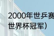 2000年世乒赛冠军（2000年乒乓球世界杯冠军）