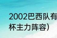 2002巴西队有多强（巴西02年世界杯主力阵容）