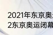 2021年东京奥运会闭幕式时间（2022东京奥运闭幕式时间几号）