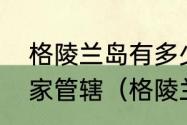 格陵兰岛有多少常住人口属于哪个国家管辖（格陵兰岛有多少人口）