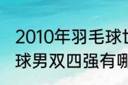 2010年羽毛球世锦赛男双冠军（羽毛球男双四强有哪国）