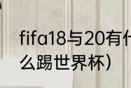 fifa18与20有什么差别（fifa2021怎么踢世界杯）