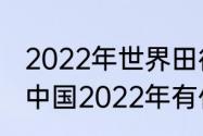 2022年世界田径锦标赛200米赛程（中国2022年有什么田径比赛）