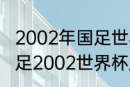 2002年国足世界杯正赛战绩一览（国足2002世界杯成绩排名）