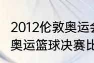 2012伦敦奥运会男篮排名是（2012年奥运篮球决赛比分）