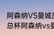 阿森纳VS曼城历史交战数据分析（足总杯阿森纳vs曼城时间）