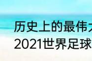 历史上的最伟大的二十个足球巨星（2021世界足球巨星排名前十名）