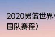 2020男篮世界杯赛程（男篮世锦赛中国队赛程）