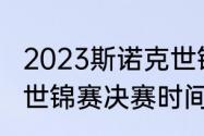 2023斯诺克世锦赛决赛时间（斯诺克世锦赛决赛时间）