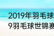 2019年羽毛球世锦赛男单决赛（2019羽毛球世锦赛单项冠军）