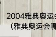 2004雅典奥运会开幕式持续几个小时（雅典奥运会哪年举办的）