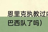 恩里克执教过内马尔吗（内马尔退出巴西队了吗）