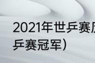 2021年世乒赛历届男单冠军（历届世乒赛冠军）