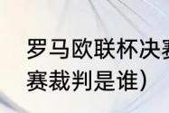 罗马欧联杯决赛什么时候（欧联杯决赛裁判是谁）