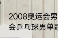 2008奥运会男单冠军（2008年奥运会乒乓球男单冠军）