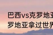 巴西vs克罗地亚内马尔会上场吗（克罗地亚拿过世界杯冠军）