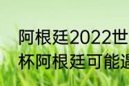 阿根廷2022世界杯战绩（2022世界杯阿根廷可能遇到的对手）