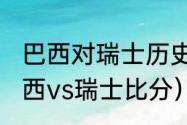 巴西对瑞士历史战绩（2018世界杯巴西vs瑞士比分）