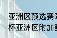 亚洲区预选赛附加赛晋级规则（世界杯亚洲区附加赛规则）