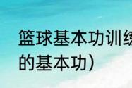 篮球基本功训练方法（如何扎实篮球的基本功）