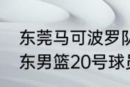 东莞马可波罗队的12名队员是谁（广东男篮20号球员是谁）