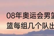 08年奥运会男篮赛程（08年奥运会男篮每组几个队出线）