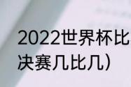 2022世界杯比赛时间（2022世界杯决赛几比几）