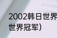 2002韩日世界杯名次（02年世界杯世界冠军）