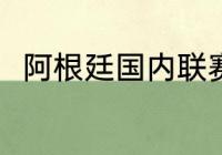 阿根廷国内联赛（阿根廷球队实力）