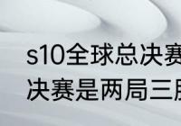 s10全球总决赛会打几场（s10全球总决赛是两局三胜吗）