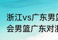 浙江vs广东男篮比赛时间（2021全运会男篮广东对浙江的比赛时间是几点）