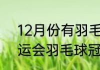 12月份有羽毛球比赛吗（2022年奥运会羽毛球冠军）