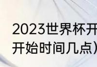 2023世界杯开赛时间（卡塔尔世界杯开始时间几点）