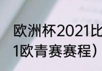 欧洲杯2021比赛时间表英文版（2021欧青赛赛程）