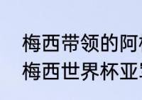 梅西带领的阿根廷世界杯最好成绩（梅西世界杯亚军是哪一届）