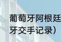 葡萄牙阿根廷交战记录（阿根廷葡萄牙交手记录）