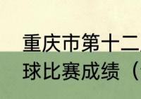 重庆市第十二届全民健身运动会乒乓球比赛成绩（全运会各届百米冠军）