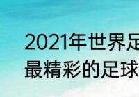 2021年世界足球有哪些大赛（2021最精彩的足球赛是哪一场）