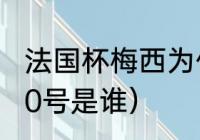 法国杯梅西为什么穿10号（法国队的10号是谁）