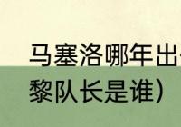 马塞洛哪年出任皇马第三队长（大巴黎队长是谁）