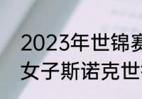 2023年世锦赛决赛冠军是谁（2023女子斯诺克世锦赛冠军是谁）