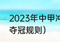 2023年中甲冲超规则（2022年中超夺冠规则）