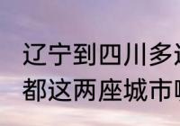 辽宁到四川多远（辽宁沈阳和四川成都这两座城市哪个更发达更好玩一些）