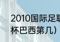 2010国际足联新排名（2010年世界杯巴西第几）